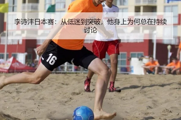 李诗沣日本赛：从低迷到突破，他身上为何总在持续讨论